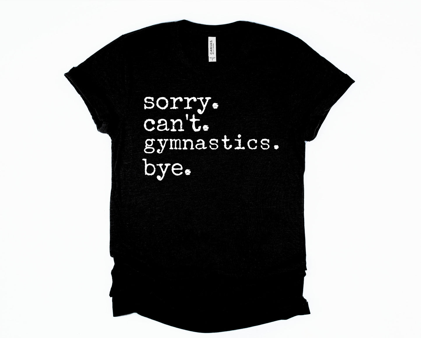 Sorry.  Can't. Gymnastics. Bye. Graphic Tee