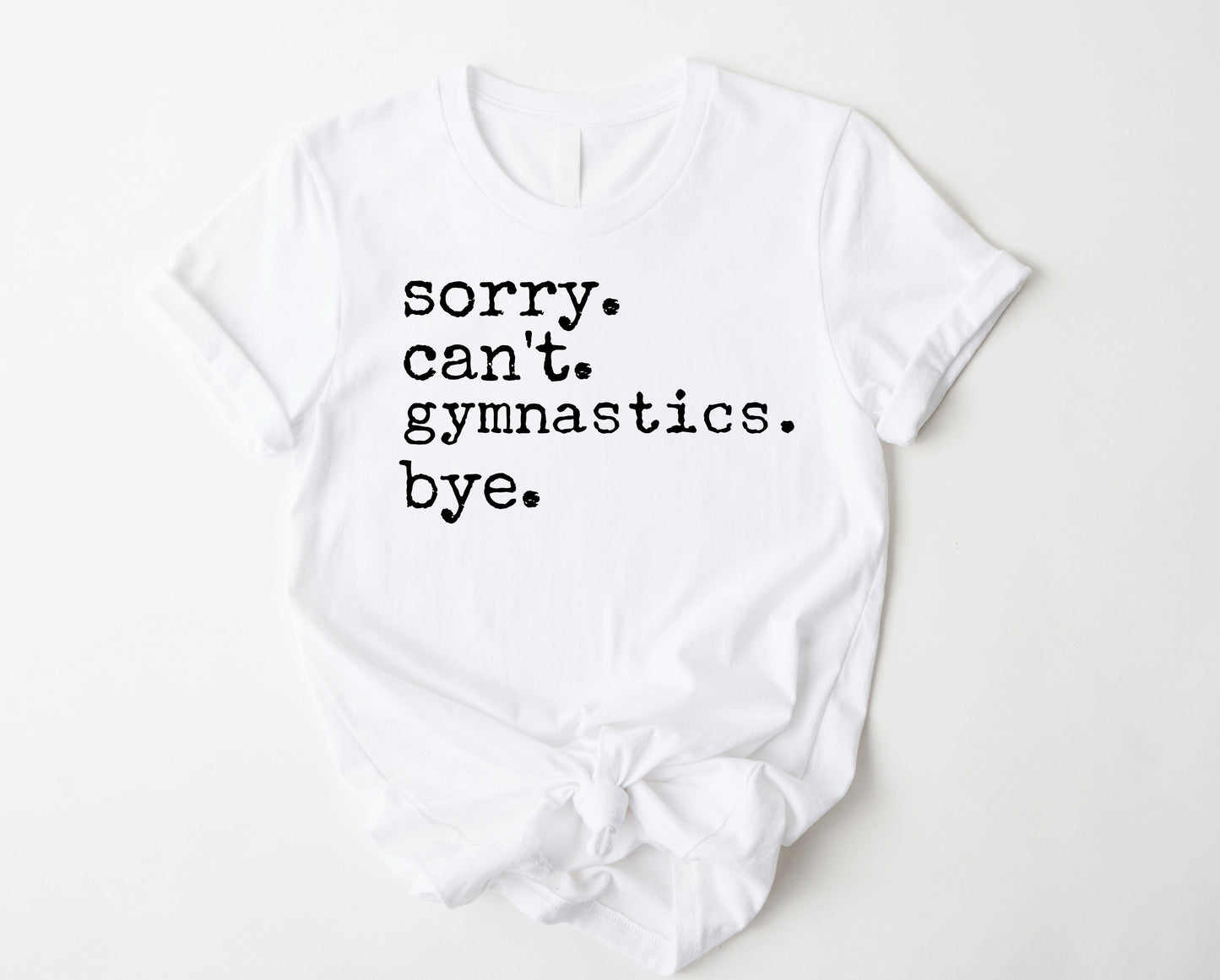 Sorry.  Can't. Gymnastics. Bye. Graphic Tee